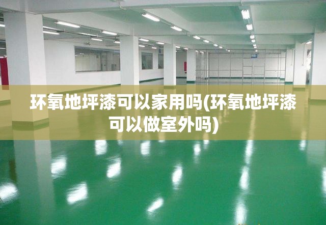 环氧地坪漆可以家用吗(环氧地坪漆可以做室外吗) 环氧地坪漆可以家用吗(环氧地坪漆可以做室外吗)