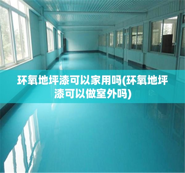 环氧地坪漆可以家用吗(环氧地坪漆可以做室外吗) 环氧地坪漆可以家用吗(环氧地坪漆可以做室外吗)