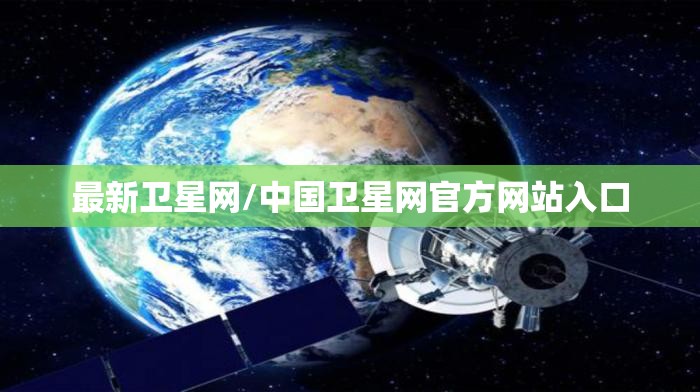 最新卫星网/中国卫星网官方网站入口 最新卫星网/中国卫星网官方网站入口