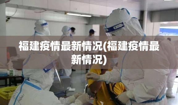 福建疫情最新情况(福建疫情最新情况) 福建疫情最新情况(福建疫情最新情况)