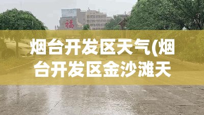 烟台开发区天气(烟台开发区金沙滩天气)