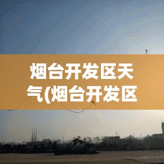 烟台开发区天气(烟台开发区金沙滩天气)