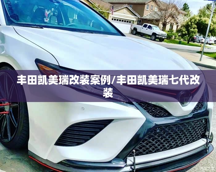 丰田凯美瑞改装案例/丰田凯美瑞七代改装 丰田凯美瑞改装案例/丰田凯美瑞七代改装