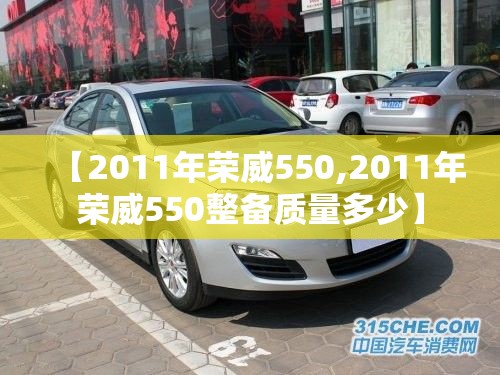 【2011年荣威550,2011年荣威550整备质量多少】 【2011年荣威550,2011年荣威550整备质量多少】
