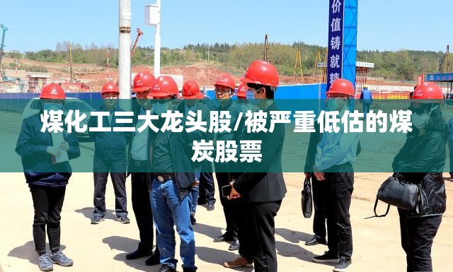 煤化工三大龙头股/被严重低估的煤炭股票