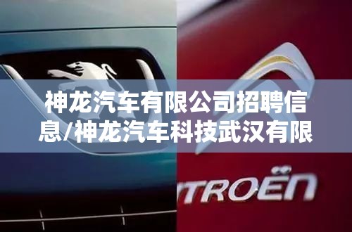 神龙汽车有限公司招聘信息/神龙汽车科技武汉有限公司招聘 神龙汽车有限公司招聘信息/神龙汽车科技武汉有限公司招聘