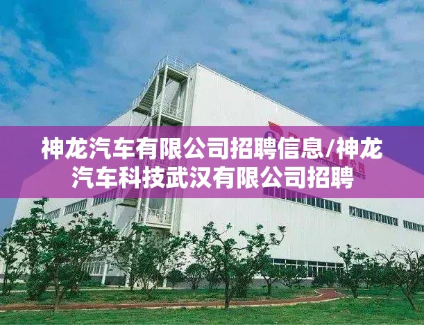 神龙汽车有限公司招聘信息/神龙汽车科技武汉有限公司招聘 神龙汽车有限公司招聘信息/神龙汽车科技武汉有限公司招聘