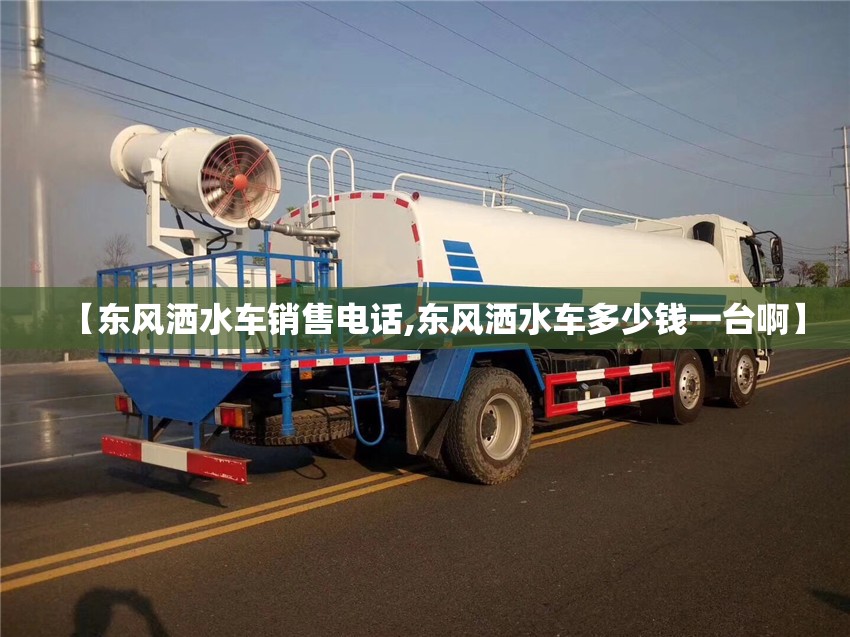 【东风洒水车销售电话,东风洒水车多少钱一台啊】