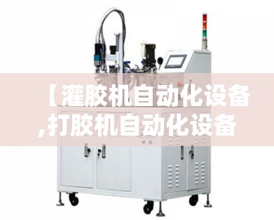 【灌胶机自动化设备,打胶机自动化设备】 【灌胶机自动化设备,打胶机自动化设备】