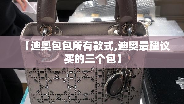 【迪奥包包所有款式,迪奥最建议买的三个包】 【迪奥包包所有款式,迪奥最建议买的三个包】