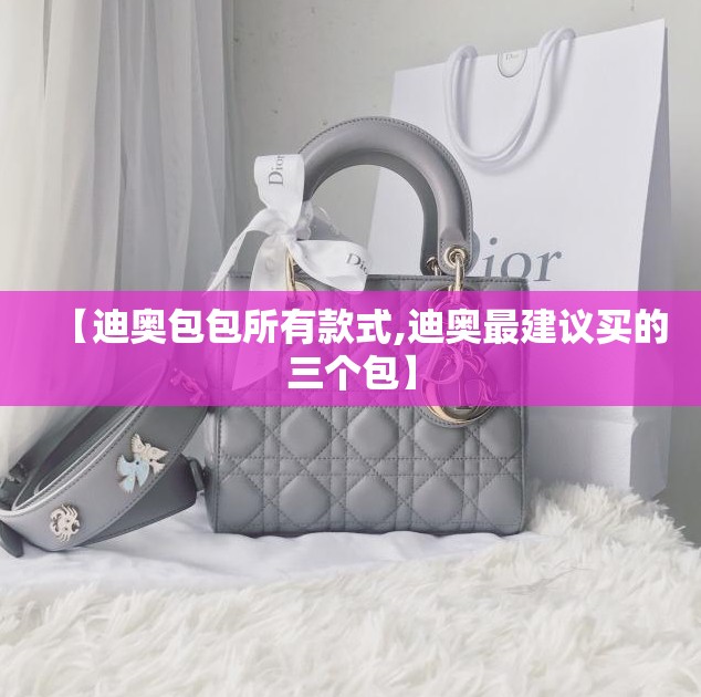 【迪奥包包所有款式,迪奥最建议买的三个包】 【迪奥包包所有款式,迪奥最建议买的三个包】