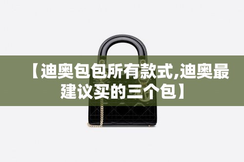 【迪奥包包所有款式,迪奥最建议买的三个包】 【迪奥包包所有款式,迪奥最建议买的三个包】