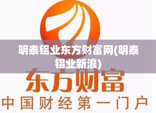 明泰铝业东方财富网(明泰铝业新浪) 明泰铝业东方财富网(明泰铝业新浪)