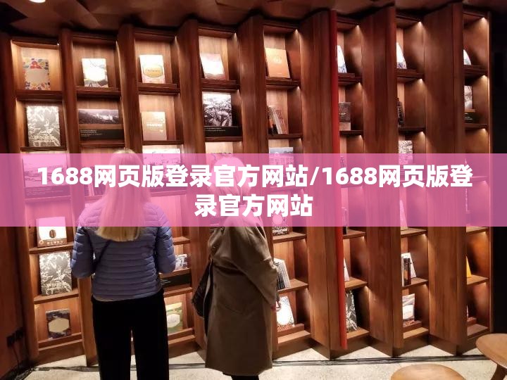 1688网页版登录官方网站/1688网页版登录官方网站 1688网页版登录官方网站/1688网页版登录官方网站