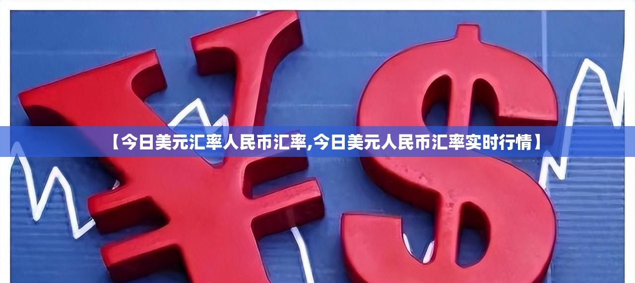 【今日美元汇率人民币汇率,今日美元人民币汇率实时行情】