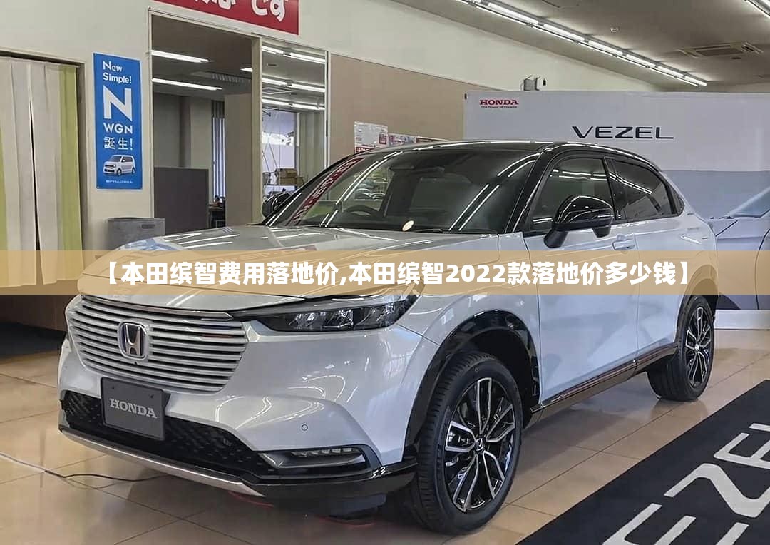 【本田缤智费用落地价,本田缤智2022款落地价多少钱】 【本田缤智费用落地价,本田缤智2022款落地价多少钱】