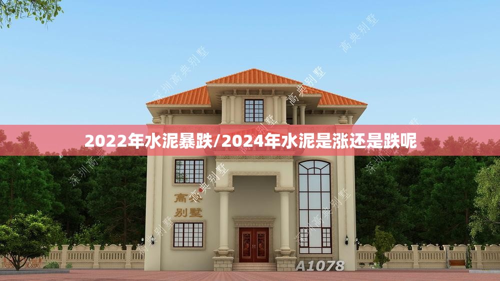 2022年水泥暴跌/2024年水泥是涨还是跌呢 2022年水泥暴跌/2024年水泥是涨还是跌呢