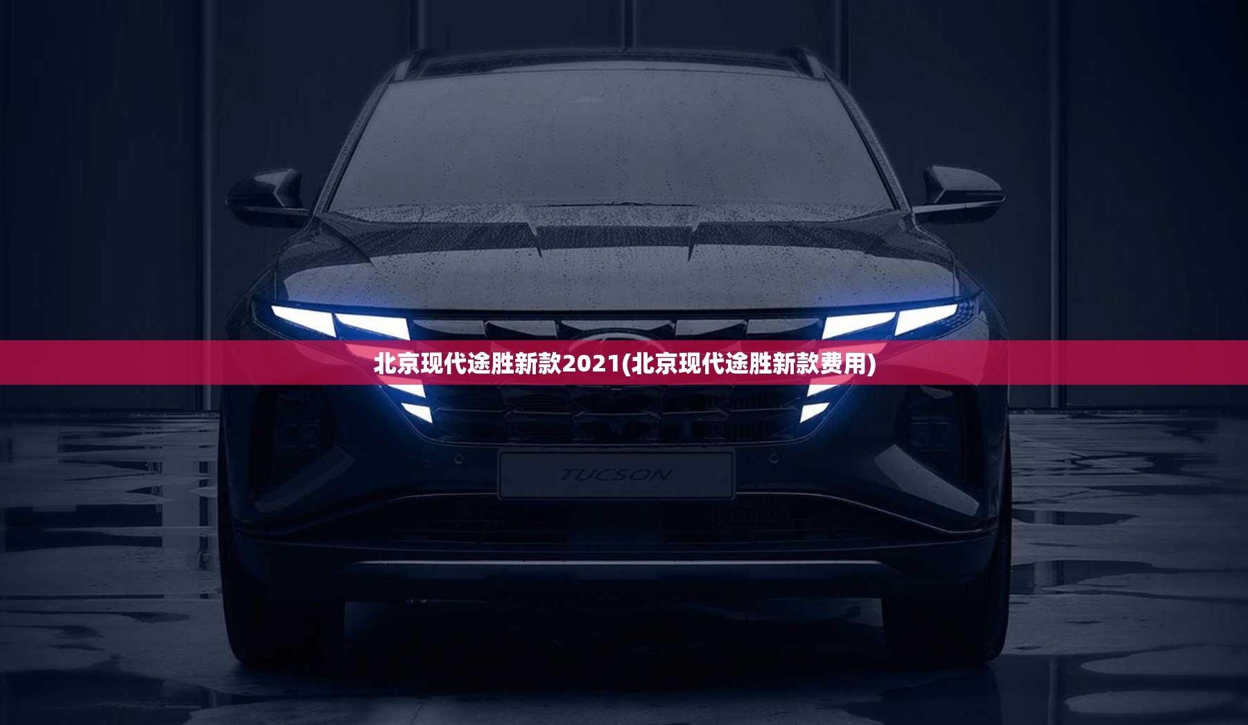 北京现代途胜新款2021(北京现代途胜新款费用)