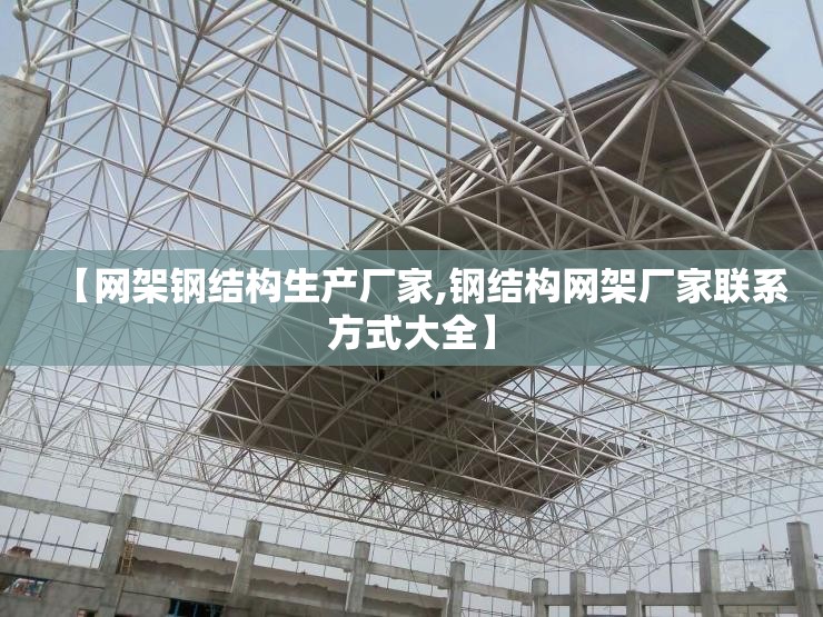 【网架钢结构生产厂家,钢结构网架厂家联系方式大全】 【网架钢结构生产厂家,钢结构网架厂家联系方式大全】