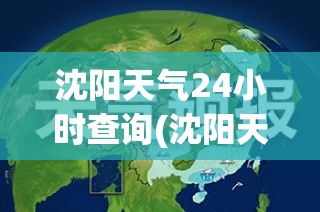 沈阳天气24小时查询(沈阳天气24小时查询预报) 沈阳天气24小时查询(沈阳天气24小时查询预报)