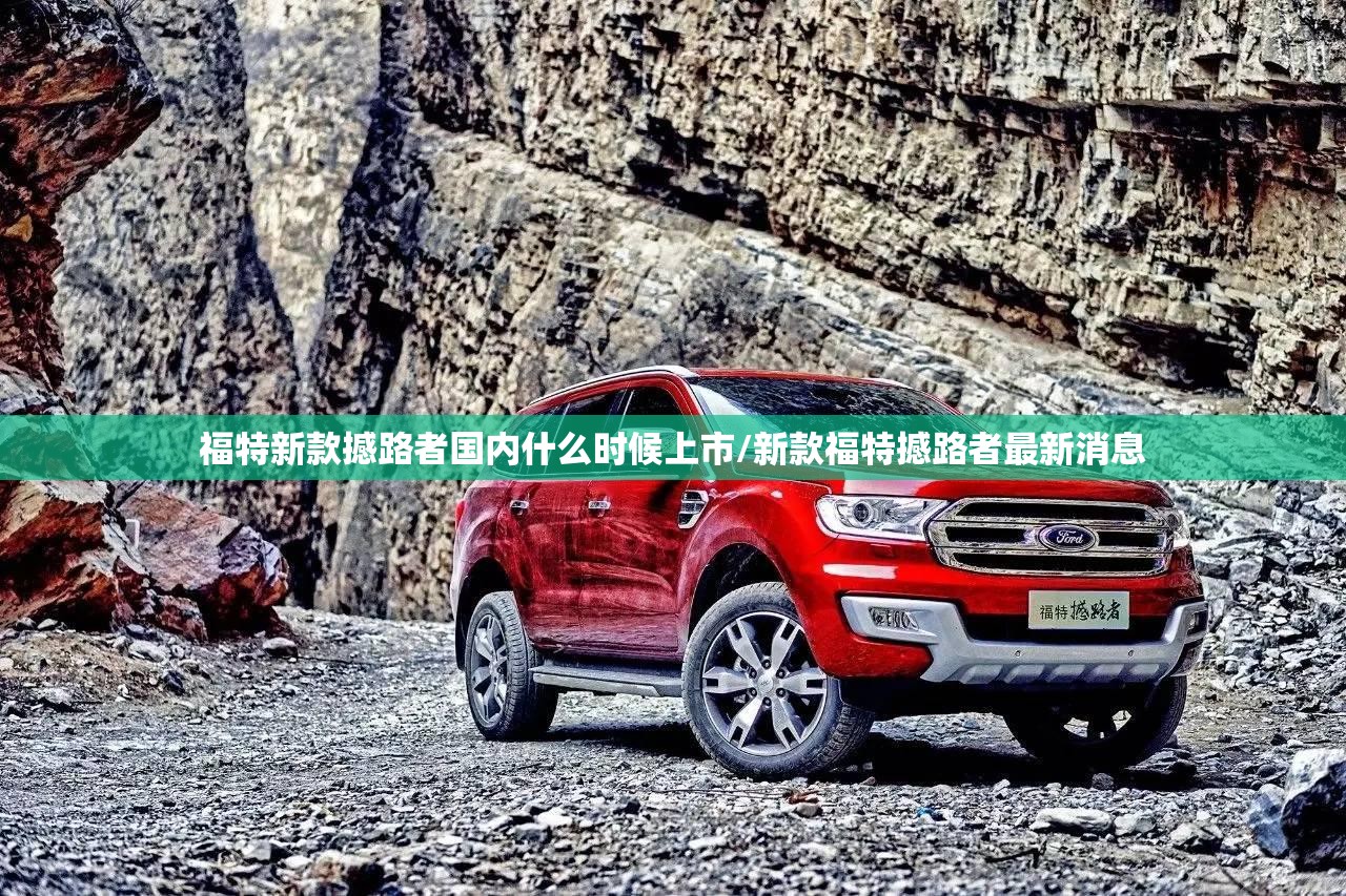 福特新款撼路者国内什么时候上市/新款福特撼路者最新消息 福特新款撼路者国内什么时候上市/新款福特撼路者最新消息