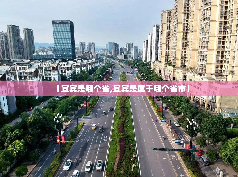 【宜宾是哪个省,宜宾是属于哪个省市】 【宜宾是哪个省,宜宾是属于哪个省市】