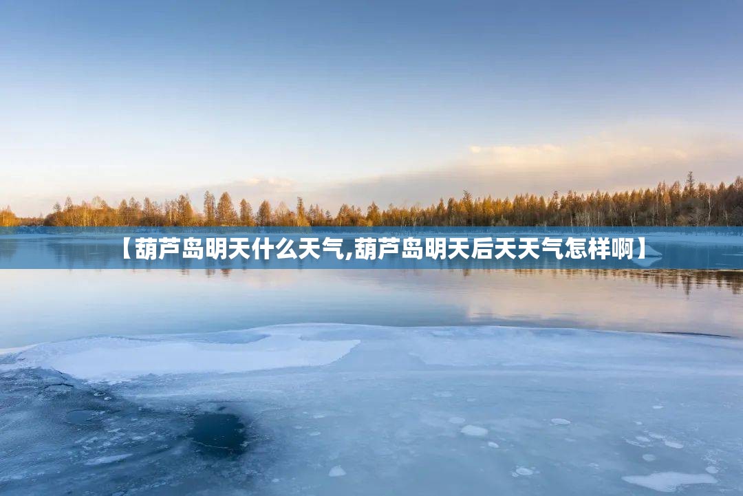 【葫芦岛明天什么天气,葫芦岛明天后天天气怎样啊】 【葫芦岛明天什么天气,葫芦岛明天后天天气怎样啊】