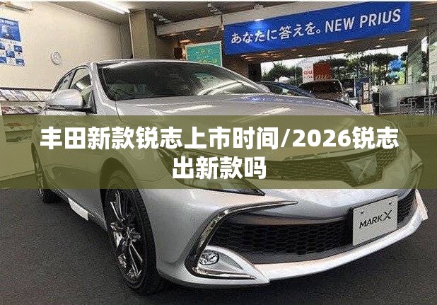 丰田新款锐志上市时间/2026锐志出新款吗 丰田新款锐志上市时间/2026锐志出新款吗