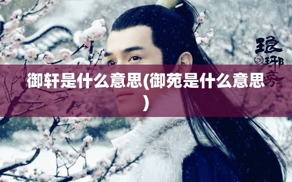 御轩是什么意思(御苑是什么意思) 御轩是什么意思(御苑是什么意思)