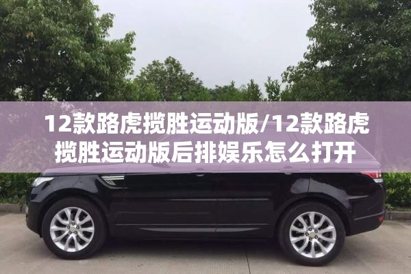 12款路虎揽胜运动版/12款路虎揽胜运动版后排娱乐怎么打开
