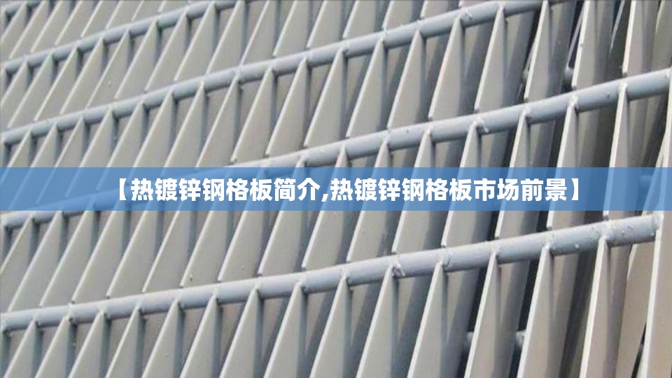 【热镀锌钢格板简介,热镀锌钢格板市场前景】 【热镀锌钢格板简介,热镀锌钢格板市场前景】