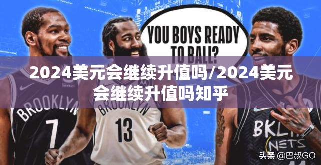 2024美元会继续升值吗/2024美元会继续升值吗知乎