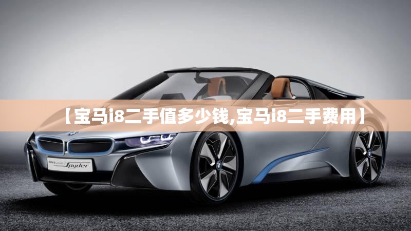 【宝马i8二手值多少钱,宝马i8二手费用】 【宝马i8二手值多少钱,宝马i8二手费用】