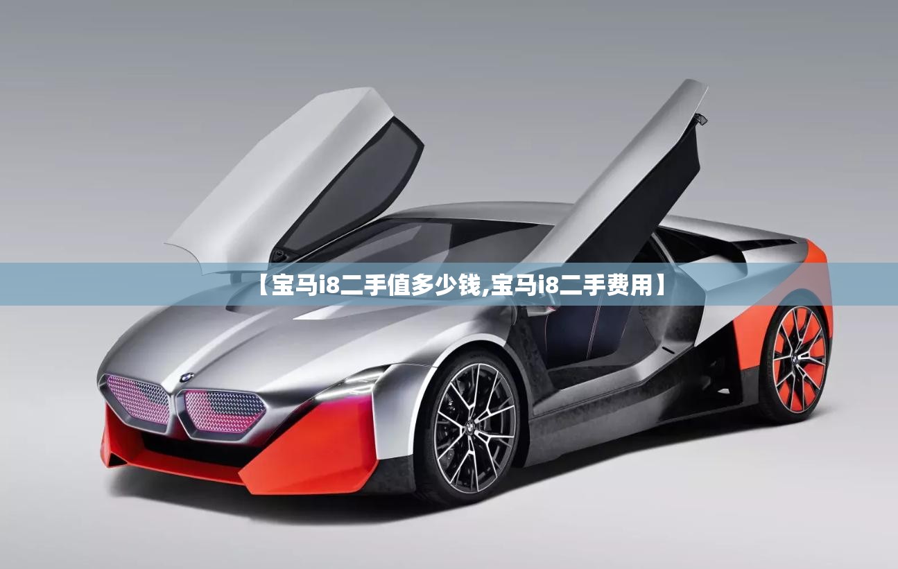 【宝马i8二手值多少钱,宝马i8二手费用】 【宝马i8二手值多少钱,宝马i8二手费用】