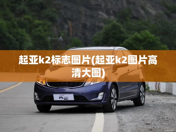 起亚k2标志图片(起亚k2图片高清大图) 起亚k2标志图片(起亚k2图片高清大图)