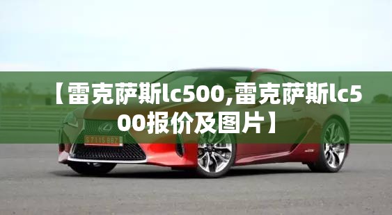 【雷克萨斯lc500,雷克萨斯lc500报价及图片】