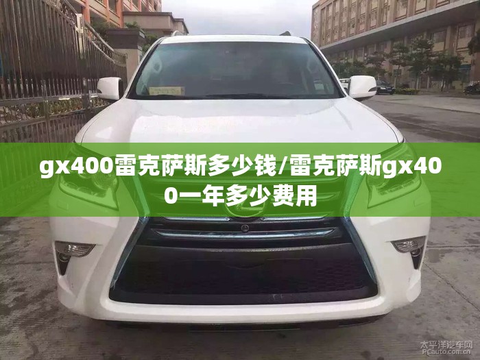 gx400雷克萨斯多少钱/雷克萨斯gx400一年多少费用