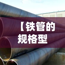 【铁管的规格型号费用表,铁管所有的规格型号】 【铁管的规格型号费用表,铁管所有的规格型号】
