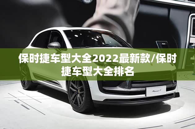 保时捷车型大全2022最新款/保时捷车型大全排名 保时捷车型大全2022最新款/保时捷车型大全排名