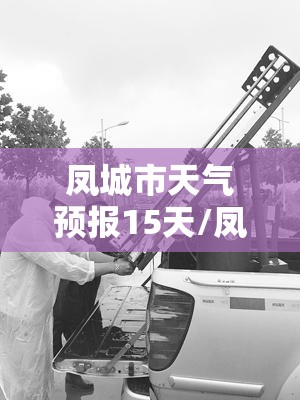 凤城市天气预报15天/凤城市今天天气预报 凤城市天气预报15天/凤城市今天天气预报
