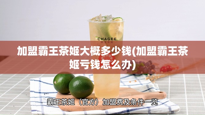 加盟霸王茶姬大概多少钱(加盟霸王茶姬亏钱怎么办) 加盟霸王茶姬大概多少钱(加盟霸王茶姬亏钱怎么办)