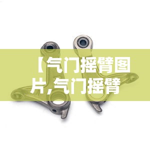 【气门摇臂图片,气门摇臂图片大全】 【气门摇臂图片,气门摇臂图片大全】