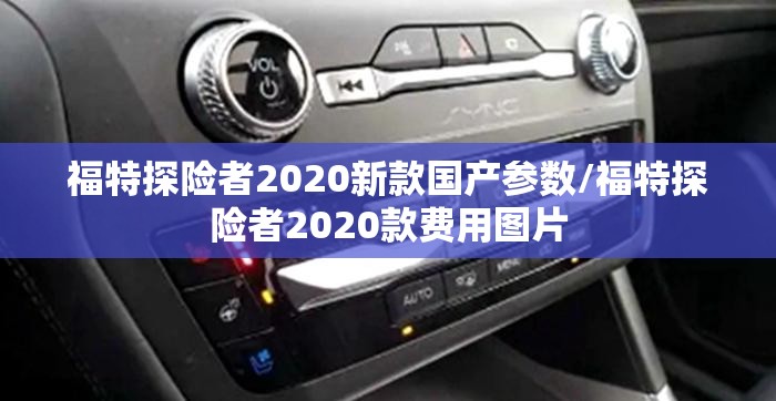 福特探险者2020新款国产参数/福特探险者2020款费用图片 福特探险者2020新款国产参数/福特探险者2020款费用图片