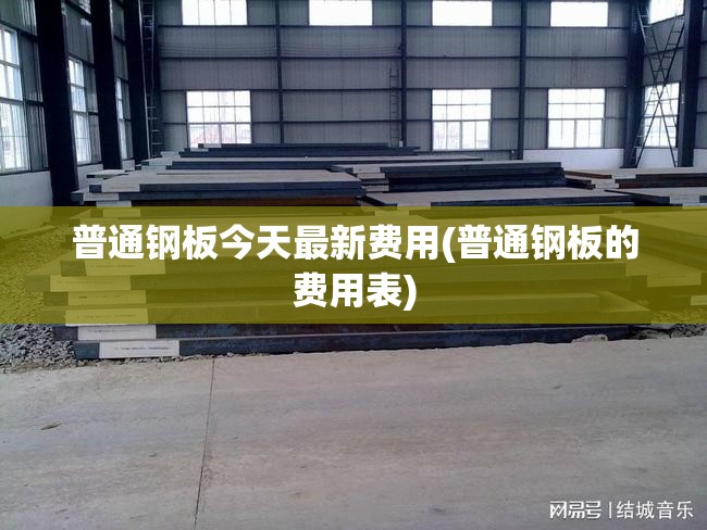 普通钢板今天最新费用(普通钢板的费用表) 普通钢板今天最新费用(普通钢板的费用表)