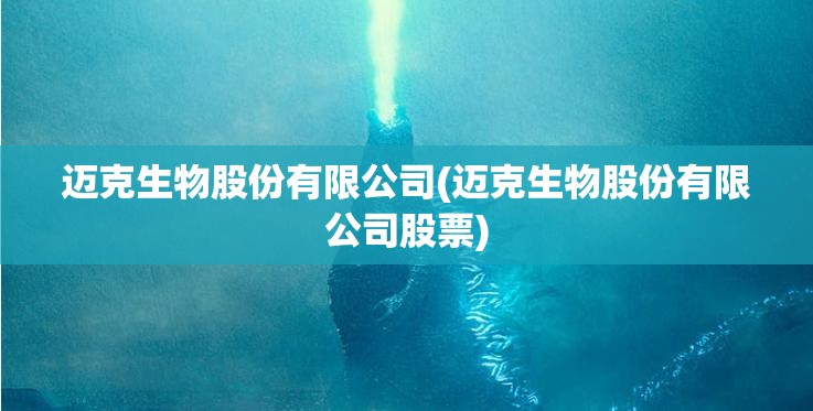 迈克生物股份有限公司(迈克生物股份有限公司股票) 迈克生物股份有限公司(迈克生物股份有限公司股票)