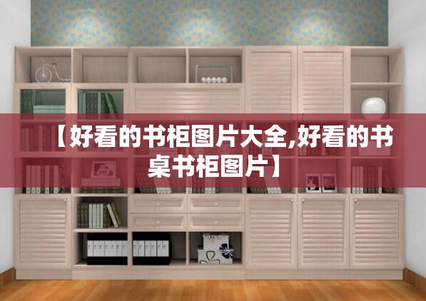 【好看的书柜图片大全,好看的书桌书柜图片】 【好看的书柜图片大全,好看的书桌书柜图片】