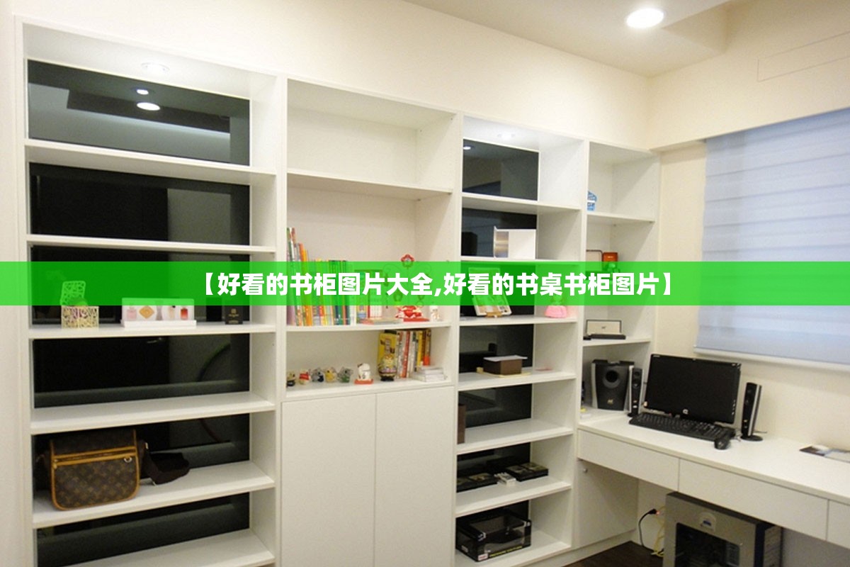 【好看的书柜图片大全,好看的书桌书柜图片】 【好看的书柜图片大全,好看的书桌书柜图片】