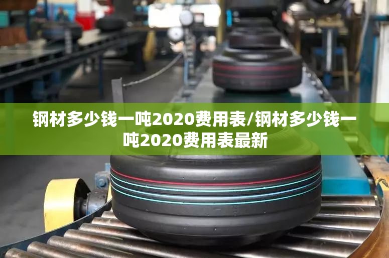 钢材多少钱一吨2020费用表/钢材多少钱一吨2020费用表最新 钢材多少钱一吨2020费用表/钢材多少钱一吨2020费用表最新