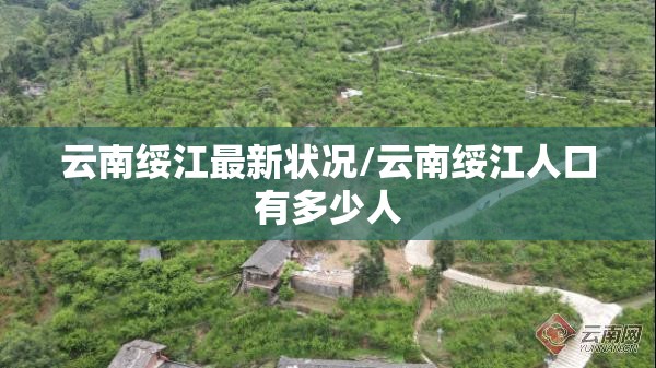 云南绥江最新状况/云南绥江人口有多少人 云南绥江最新状况/云南绥江人口有多少人