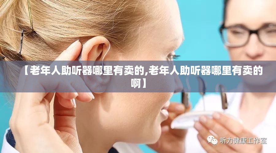 【老年人助听器哪里有卖的,老年人助听器哪里有卖的啊】